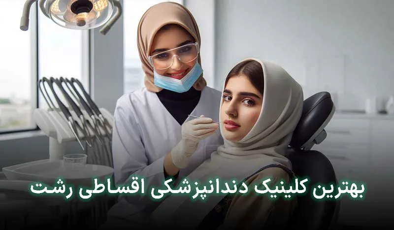 5تا ازبهترین کلینیک خدمات دندانپزشکی اقساطی در رشت+آدرس،تلفن