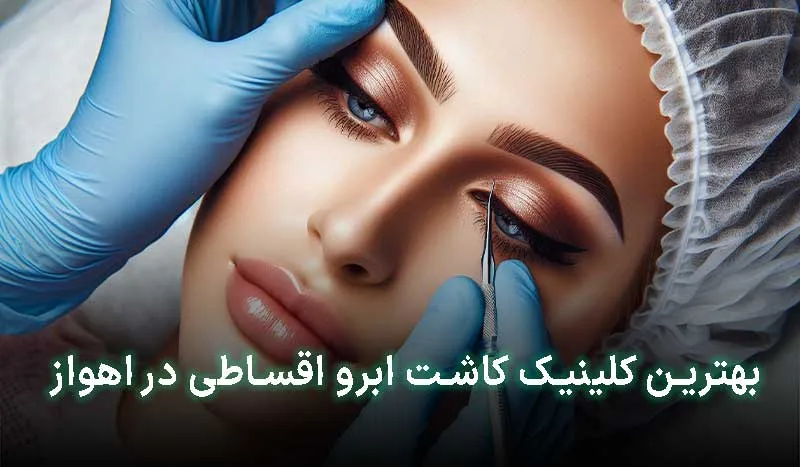 5 تا از بهترین کلینیک کاشت ابرو اقساطی در اهواز | آدرس + تلفن تماس