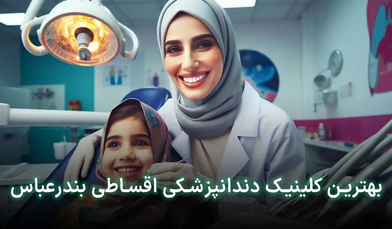 5 تا از بهترین کلینیک دندانپزشکی اقساطی در بندرعباس+آدرس،تلفن