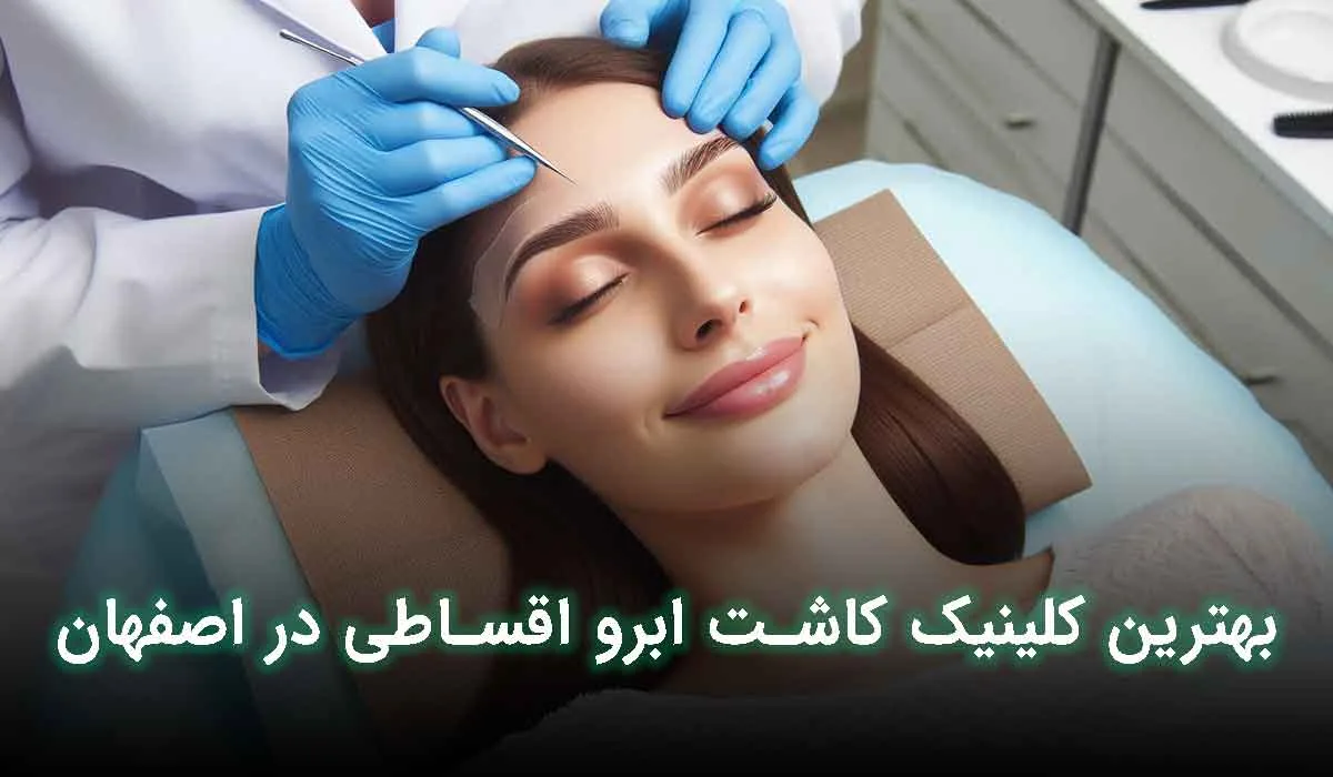 5 تا از بهترین مرکز کاشت ابرو اقساطی در اصفهان | آدرس+تلفن