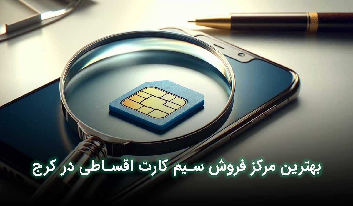 بهترین مرکز فروش سیم کارت قسطی در کرج کجاست؟